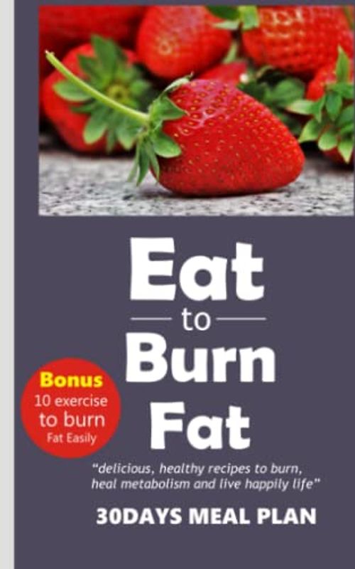 eat to burn fat: “Delicious, healthy recipes to burn, heal metabolism and live happy life”