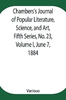 Chambers's Journal of Popular Literature, Science, and Art, Fifth Series, No. 23, Volume I, June 7, 1884