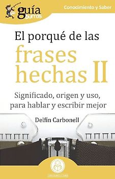 El porqué de las frases hechas II : significado, origen y uso, para hablar y escribir mejor