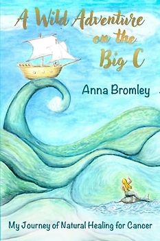 A Wild Adventure on the Big C: My Journey of Natural Healing for Cancer