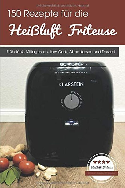 150 Rezepte für die Heißluft Friteuse: Frühstück, Mittagessen, Low Carb, Abendessen und Dessert