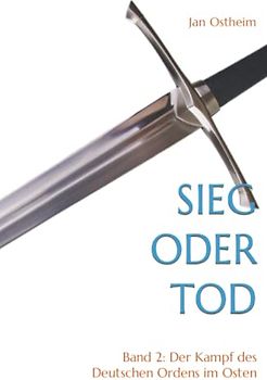 Sieg oder Tod: Band 2: Der Kampf des Deutschen Ordens im Osten