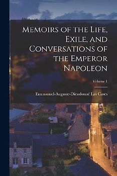 Memoirs of the Life, Exile, and Conversations of the Emperor Napoleon; Volume 1