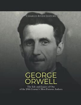 George Orwell: The Life and Legacy of One of the 20th Century’s Most Famous Authors