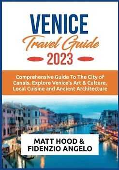 VENICE TRAVEL GUIDE 2023: An Updated Guide to the City Of Canals. Explore Venice’s Art & Culture, Local Cuisines and Ancient Architecture. Everything ... trip to Venice (Ultimate Tour Travel Guide)