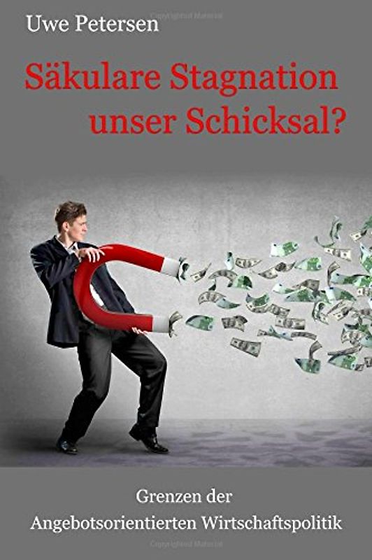Saekulare Stagnation unser Schicksal?: Grenzen der angebotsorientierten Wirtschaftspolitik - Petersen, Uwe