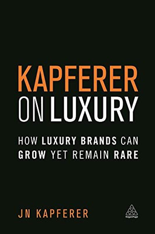 Kapferer on Luxury: How Luxury Brands Can Grow Yet Remain Rare - Kapferer, Jean Noel
