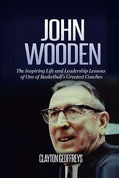 John Wooden: The Inspiring Life and Leadership Lessons of One of Basketball's Greatest Coaches
