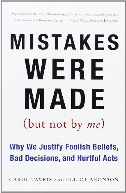 Mistakes Were Made (But Not by Me): Why We Justify Foolish Beliefs, Bad Decisions, and Hurtful Acts
