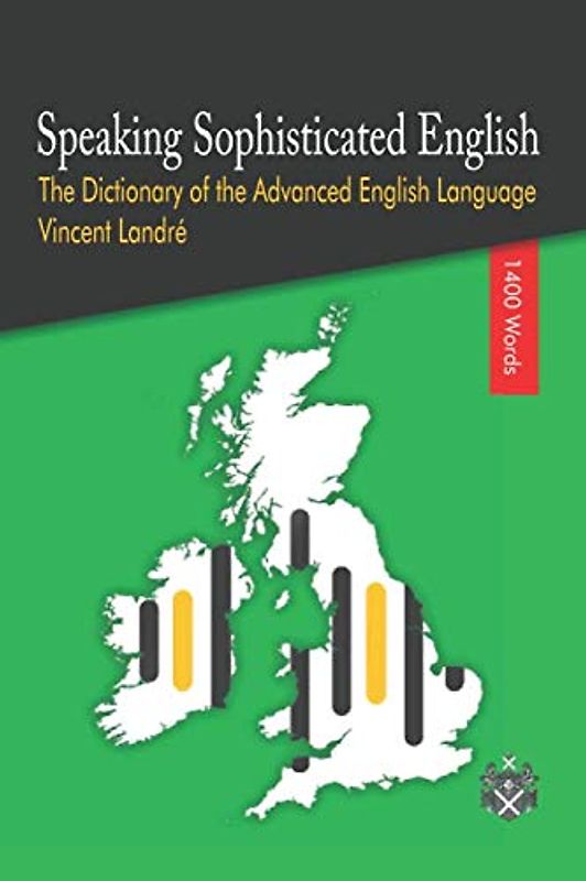 Speaking Sophisticated English: The Dictionary of the Advanced English Language