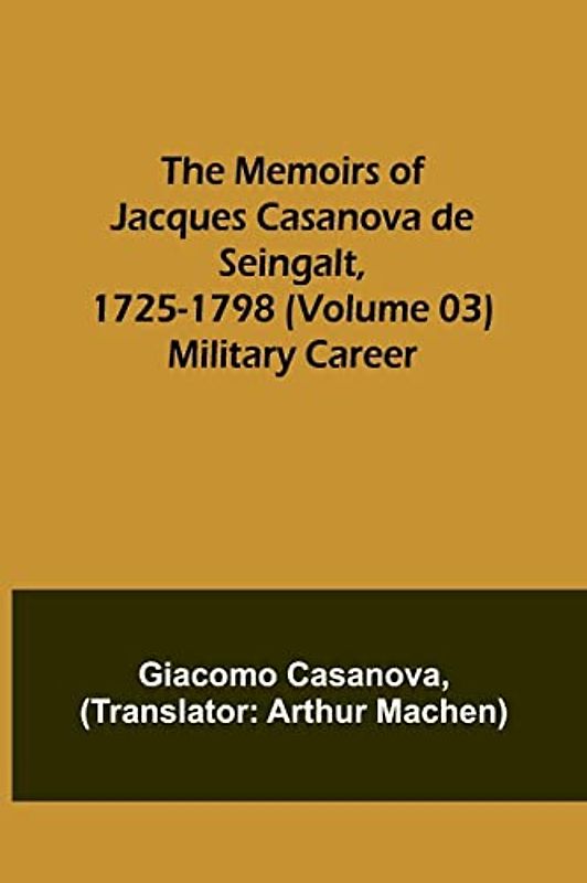 The Memoirs of Jacques Casanova de Seingalt, 1725-1798 (Volume 03): Military Career