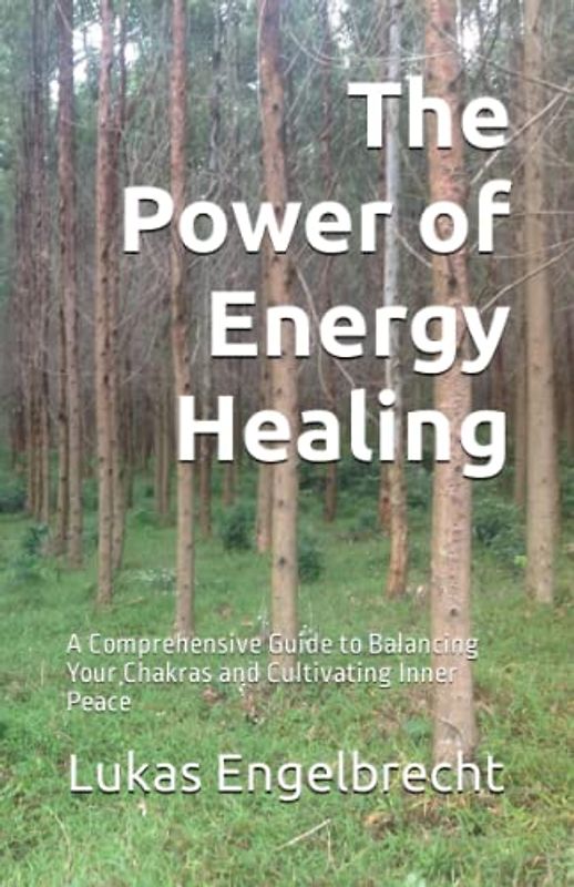 The Power of Energy Healing: A Comprehensive Guide to Balancing Your Chakras and Cultivating Inner Peace