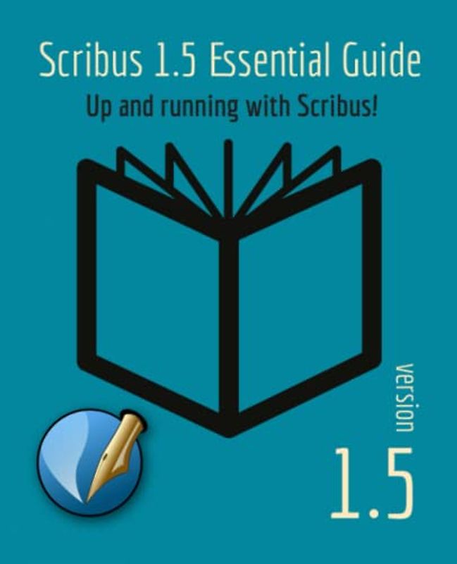 Scribus 1.5 Essential Guide: Up and running with Scribus!