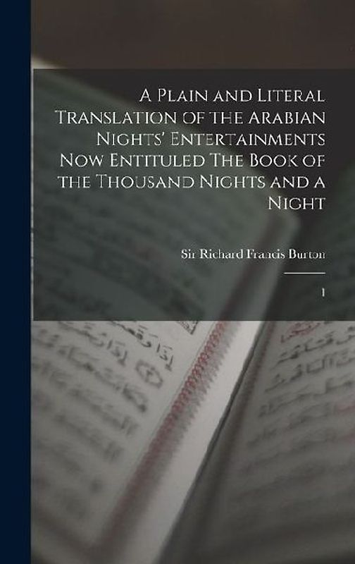 A Plain and Literal Translation of the Arabian Nights' Entertainments now Entituled The Book of the Thousand Nights and a Night