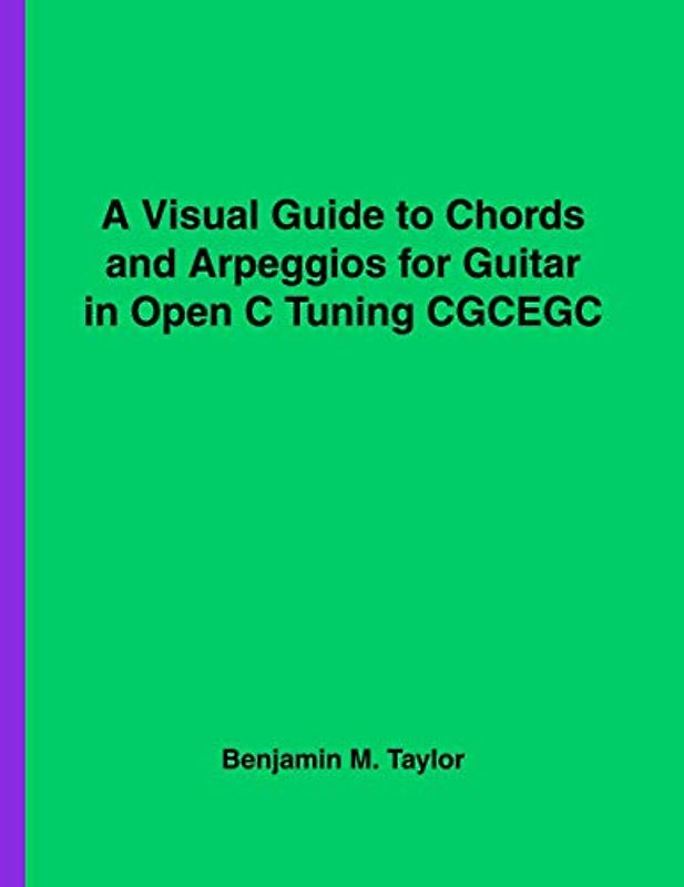 A Visual Guide to Chords and Arpeggios for Guitar in Open C Tuning CGCEGC: A Reference Text for Classical, Blues and Jazz Chords/Arpeggios
