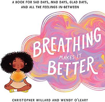 Breathing Makes It Better: A Book for Sad Days, Mad Days, Glad Days, and All the Feelings In-Between