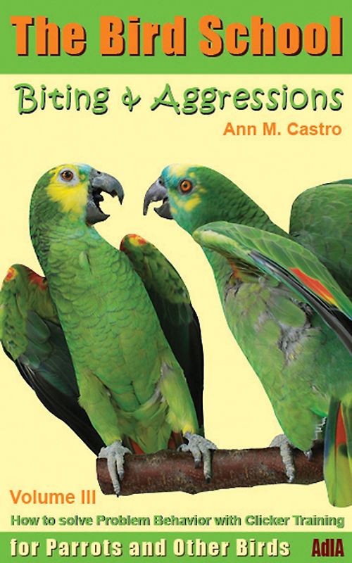 Biting & Aggression: How to Solve Problem Behavior with Clicker Training. The Bird School for Parrots and other Birds