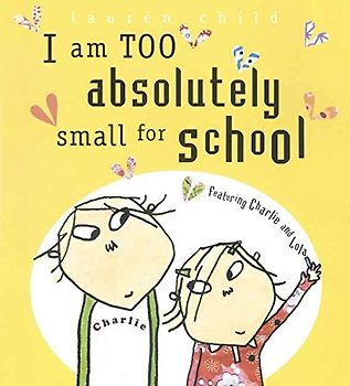 I Am Too Absolutely Small for School (Charlie and Lola)