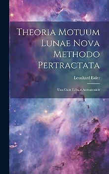 Theoria Motuum Lunae Nova Methodo Pertractata: Una Cum Tabulis Astronomicis