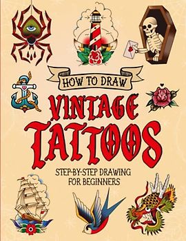 How to Draw Vintage Tattoos: Easy Step-by-Step Guide To Teach Beginners How To Draw Vintage & Traditional Flash Tattoos
