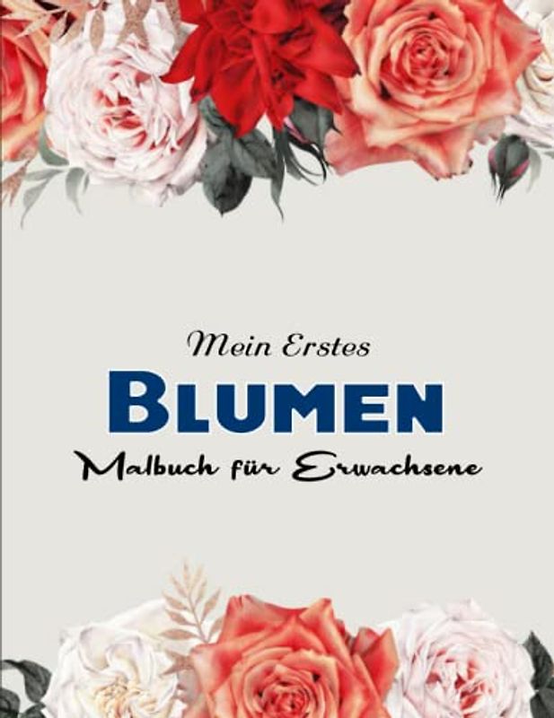 Blumen Malbuch für Erwachsene - Das Große Ausmalbuch: Malbuch für Erwachsene und große Kinder | Entspanne Dich Und Lasse Deine Seele Durch Die Farben Inspirieren
