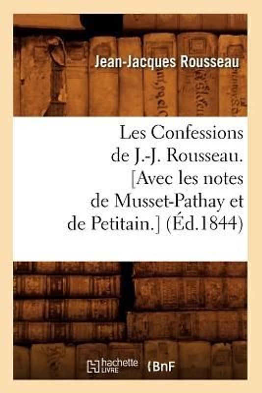 Les Confessions de J.-J. Rousseau. [Avec Les Notes de Musset-Pathay Et de Petitain.] (Éd.1844)
