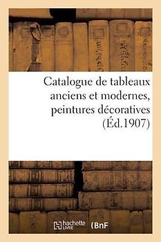 Catalogue de Tableaux Anciens Et Modernes, Peintures Décoratives Des Écoles Allemande, Anglaise