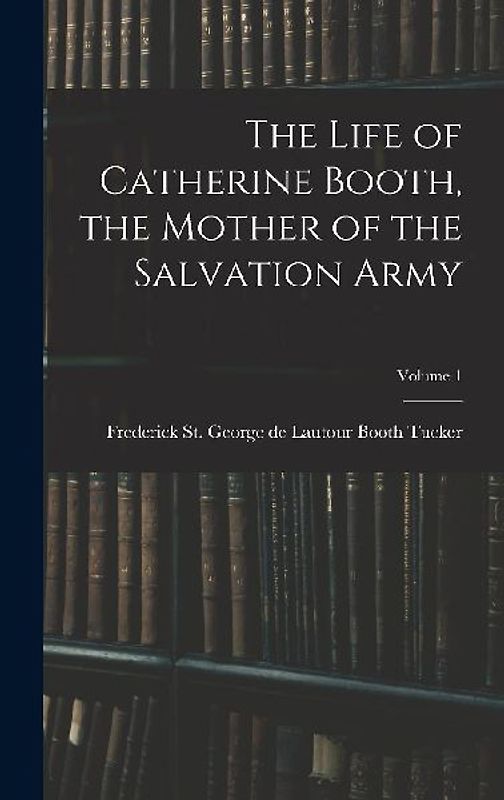 The Life of Catherine Booth, the Mother of the Salvation Army; Volume 1