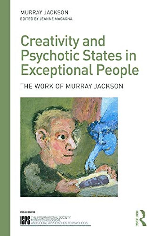 Creativity and Psychotic States in Exceptional People: The work of Murray Jackson (The International Society for Psychological and Social Approaches to Psychosis Book Series)