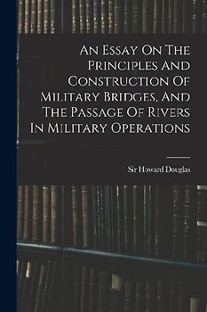 An Essay On The Principles And Construction Of Military Bridges, And The Passage Of Rivers In Military Operations