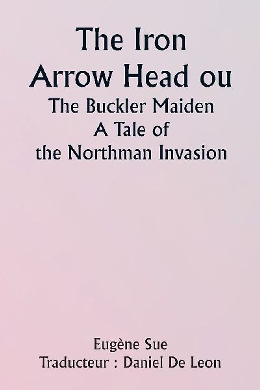 The Iron Arrow Head or  The Buckler Maiden  A Tale of the Northman Invasion