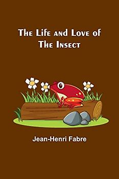 The Life and Love of the Insect