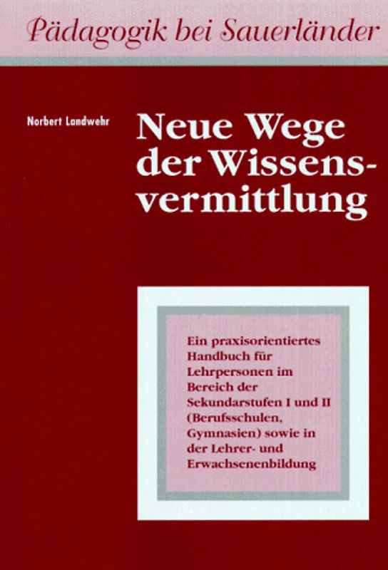 Neue Wege der Wissensvermittlung. Ein praxisorientiertes Handbuch für Lehrpersonen im Bereich der Sekundarstufen I und II sowie in der Lehrer- und Erwachsenenbildung