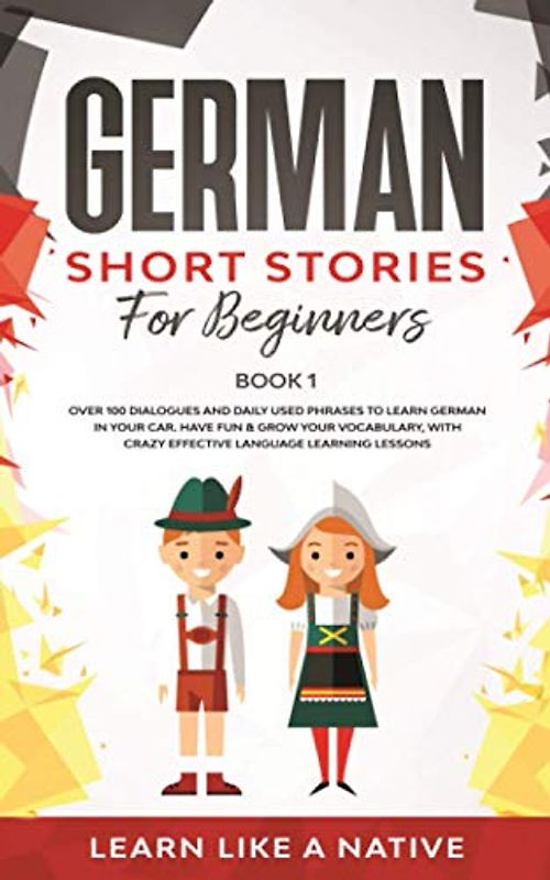German Short Stories for Beginners Book 1: Over 100 Dialogues and Daily Used Phrases to Learn German in Your Car. Have Fun & Grow Your Vocabulary, with Crazy Effective Language Learning Lessons