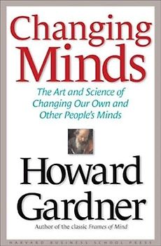 Changing Minds: The Art and Science of Changing Our Own and Other People's Minds (Leadership for the Common Good) - Howard Gardner