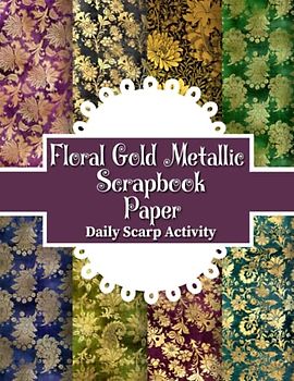 Floral Gold Metallic Scrapbook: Elegant Golden Flower Overlays For Scrapbooking, Decorative Pattern for Gift Wrapping, Junk Journaling and Card ... Paper Size 8.5 "x 11" (Craft Paper Bundle)