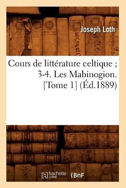 Cours de Littérature Celtique 3-4. Les Mabinogion. [Tome 1] (Éd.1889)