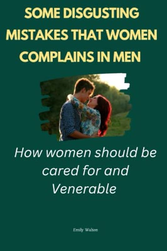 Some disgusting Mistakes that Women complains in Men: How women should be cared for and Venerable