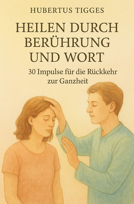 Heilen durch Berührung und Wort - 30 Impulse für die Rückkehr zur Ganzheit