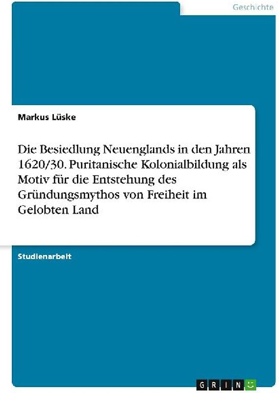Die Besiedlung Neuenglands in den Jahren 1620/30. Puritanische Kolonialbildung als Motiv für die Entstehung des Gründungsmythos von Freiheit im Gelobten Land