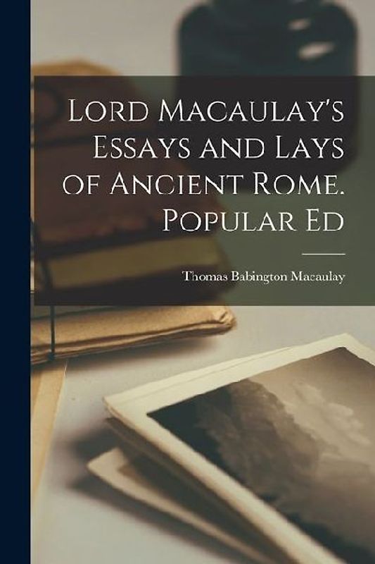 Lord Macaulay's Essays and Lays of Ancient Rome. Popular Ed