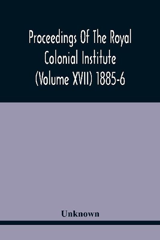 Proceedings Of The Royal Colonial Institute (Volume Xvii) 1885-6