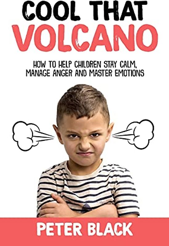 Cool That Volcano: How to Help Children Stay Calm, Manage Anger and Master Emotions