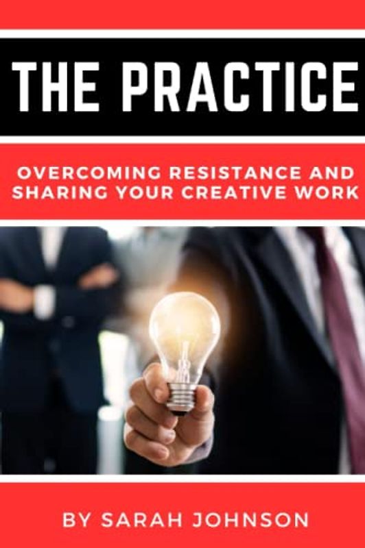 The Practice: Overcoming Resistance and Sharing Your Creative Work