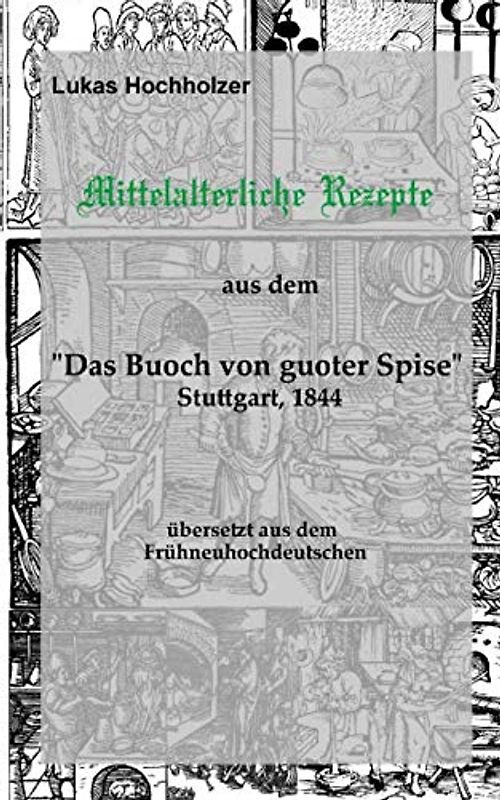 Mittelalterliche Rezepte aus dem ‚Buoch von guoter Spise‘, übersetzt aus dem Frühneuhochdeutschen