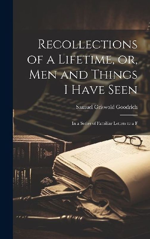 Recollections of a Lifetime, or, Men and Things I Have Seen