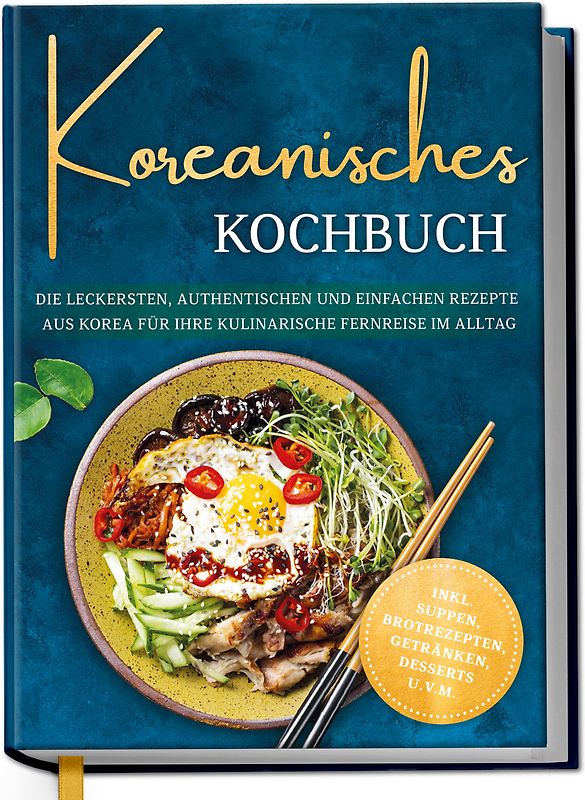 Koreanisches Kochbuch: Die leckersten, authentischen und einfachen Rezepte aus Korea für Ihre kulinarische Fernreise im Alltag - inkl. Suppen, Brotrezepten, Getränken, Desserts u.v.m.