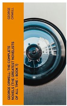 George Orwell: The Complete Novels (The Greatest Novelists of All Time - Book 7)
