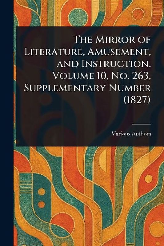 The Mirror of Literature, Amusement, and Instruction. Volume 10, No. 263, Supplementary Number (1827)
