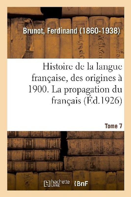 Histoire de la Langue Française, Des Origines À 1900. Tome 7